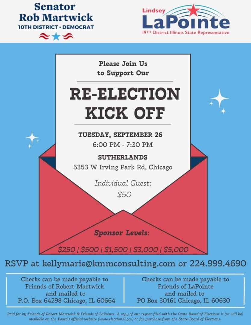 Please join Rep. Lindsey LaPointe and Sen. Rob Martwick for a Re-Election Kick Off on Tuesday, September 26. Secure your seats today. RSVP at kellymarie@kmmconsulting.com or 224.999.4690.